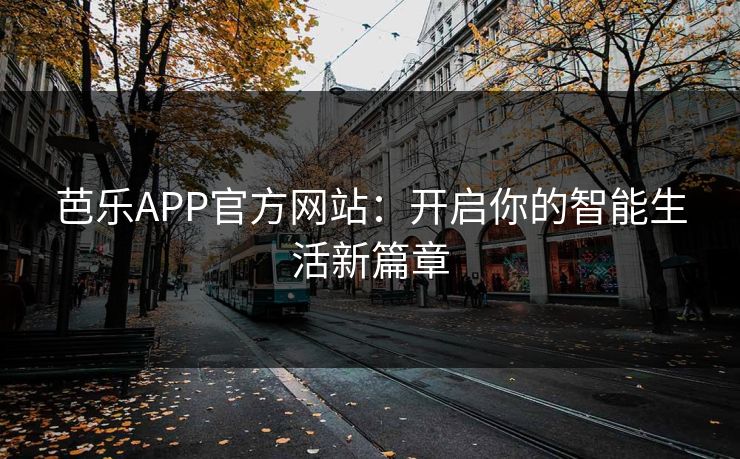 芭乐APP官方网站：开启你的智能生活新篇章