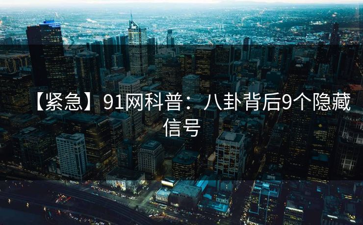 【紧急】91网科普：八卦背后9个隐藏信号