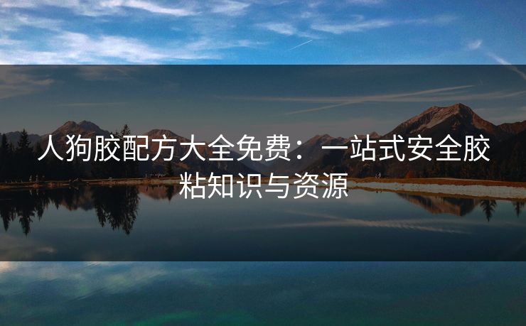 人狗胶配方大全免费：一站式安全胶粘知识与资源