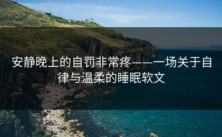 安静晚上的自罚非常疼——一场关于自律与温柔的睡眠软文