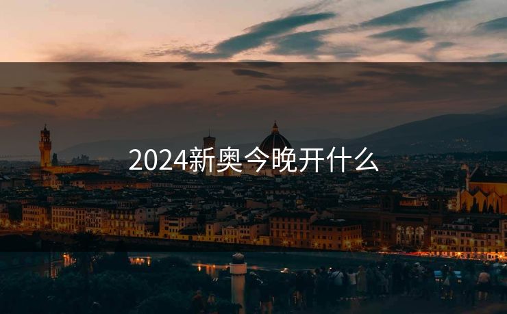 2024新奥今晚开什么