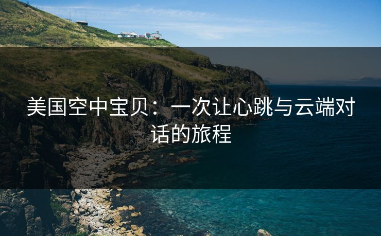 美国空中宝贝:一次让心跳与云端对话的旅程