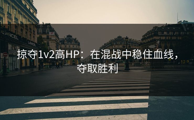 掠夺1v2高HP：在混战中稳住血线，夺取胜利