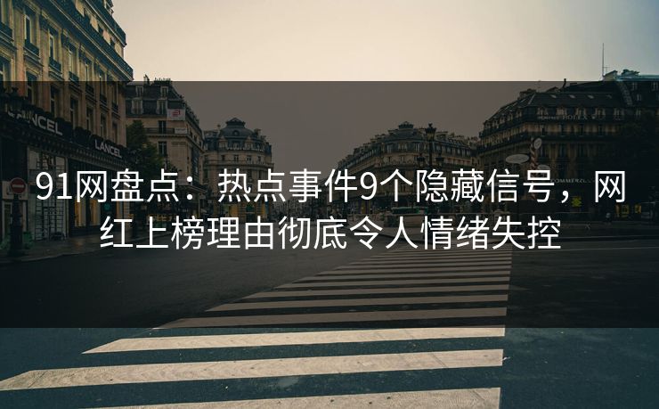 91网盘点:热点事件9个隐藏信号,网红上榜理由彻底令人情绪失控 91网盘点:热点事件9个隐藏信号,网红上榜理由彻底令人情绪失控