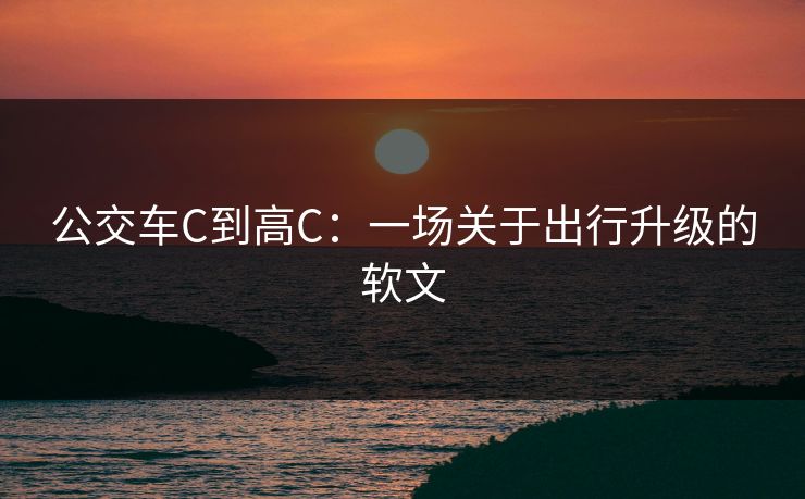 公交车C到高C:一场关于出行升级的软文