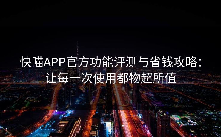 快喵APP官方功能评测与省钱攻略：让每一次使用都物超所值