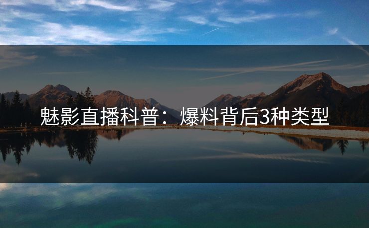 魅影直播科普：爆料背后3种类型