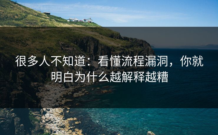 很多人不知道:看懂流程漏洞,你就明白为什么越解释越糟