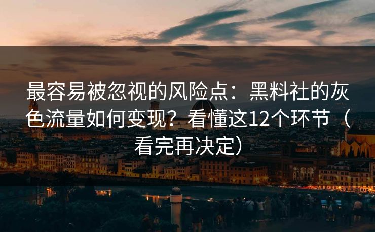 最容易被忽视的风险点：黑料社的灰色流量如何变现？看懂这12个环节（看完再决定）