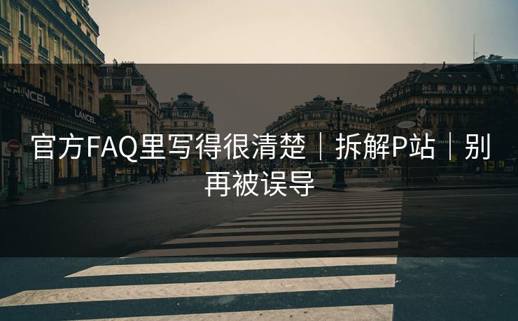 官方FAQ里写得很清楚｜拆解P站｜别再被误导