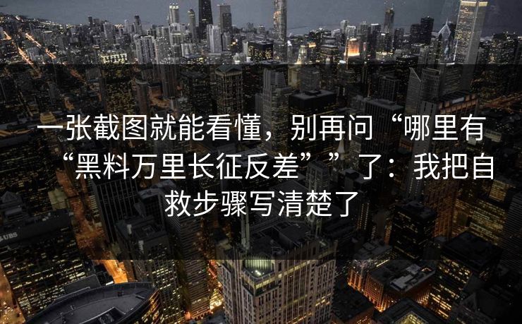 一张截图就能看懂，别再问“哪里有“黑料万里长征反差””了：我把自救步骤写清楚了